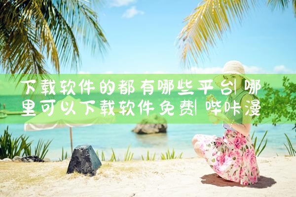 下载软件的都有哪些平台|哔咔漫画