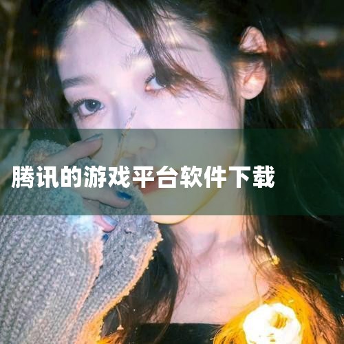 【游戏软件下载】2024年最新游戏软件大全 - 腾|腾讯游戏下载|腾讯软件中心-海量软件高速免费下载|腾讯游戏平台- 互娱发布会 - 腾讯游戏|官方|MR好色