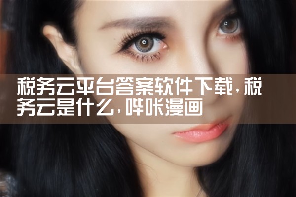 税务云平台答案软件下载|哔咔漫画