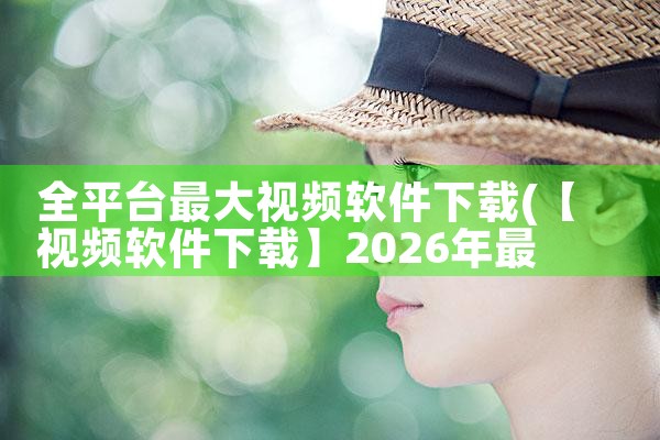 全平台最大视频软件下载|P站专业版