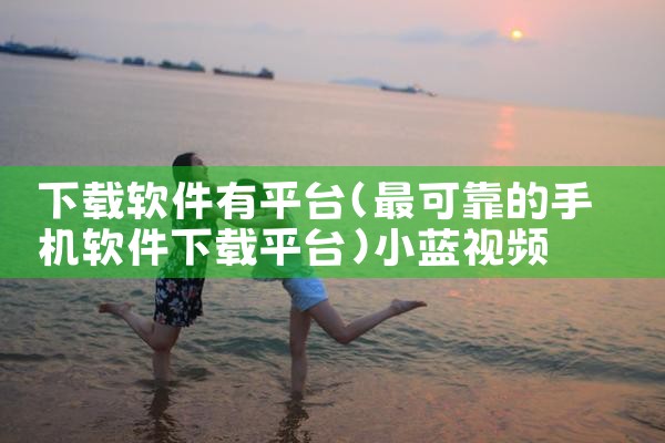 下载软件有平台|小蓝视频