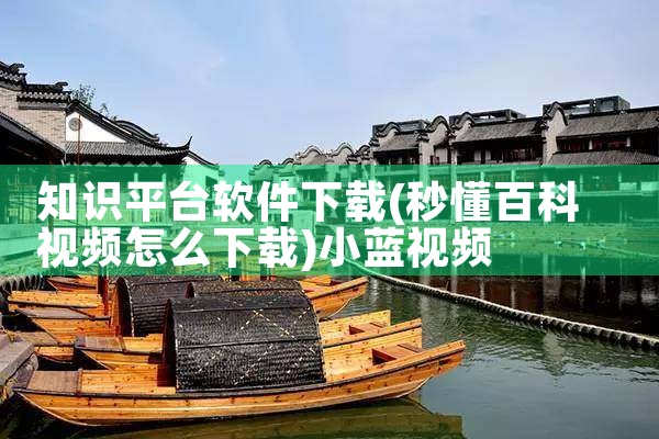 知识平台软件下载|小蓝视频