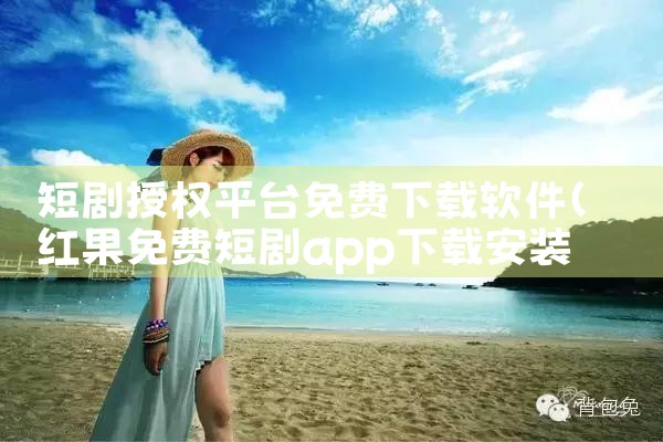 短剧授权平台免费下载软件|P站专业版