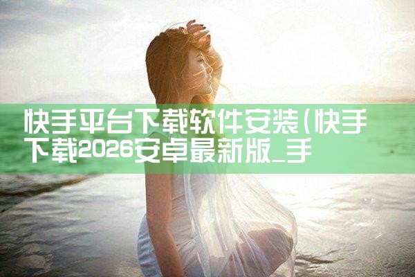 快手平台下载软件安装|P站专业版