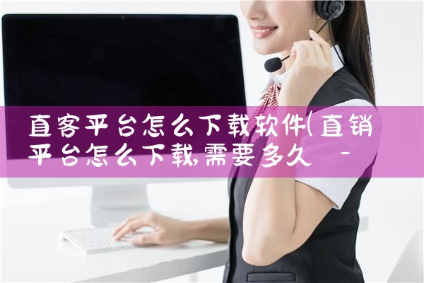 直客平台怎么下载软件|P站专业版
