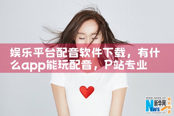 娱乐平台配音软件下载|P站专业版