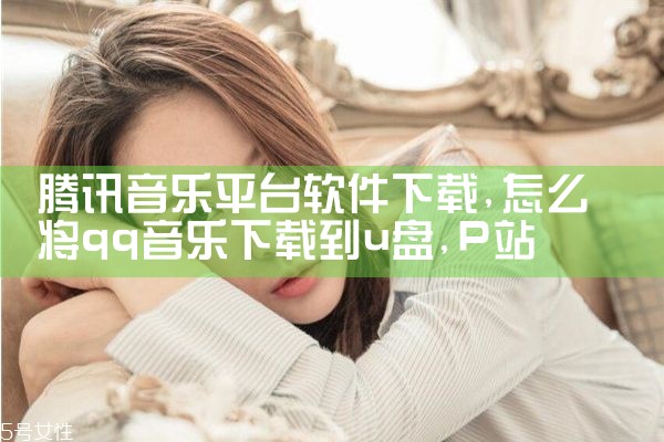 腾讯音乐平台软件下载|P站专业版