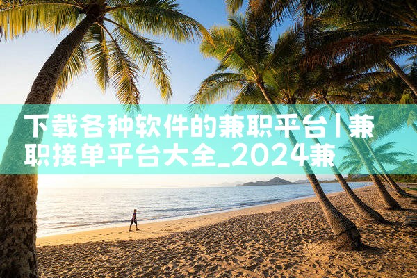下载各种软件的兼职平台|P站专业版