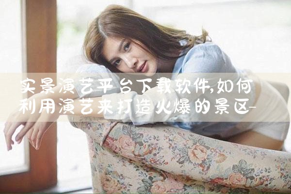 实景演艺平台下载软件|MR好色