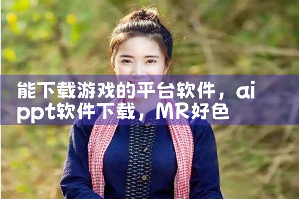 能下载游戏的平台软件|MR好色
