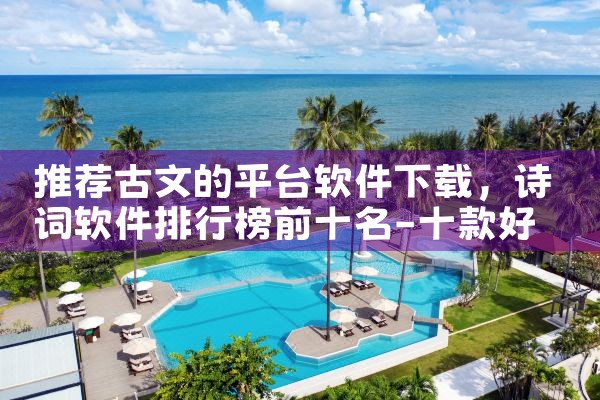 推荐古文的平台软件下载|P站专业版