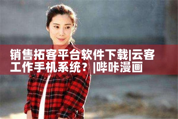 销售拓客平台软件下载|哔咔漫画