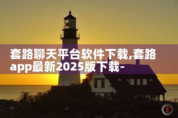 套路聊天平台软件下载|P站专业版